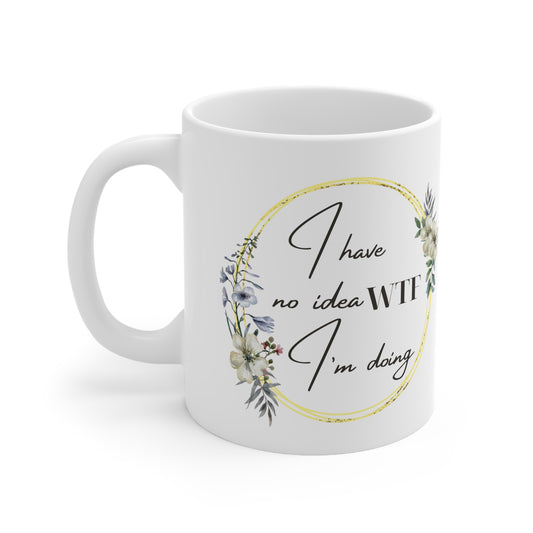 Mug, I have no idea WTF I'm doing, Ceramic Coffee mug 11oz.